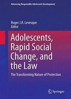 Adolescents, Rapid Social Change, And The Law: The Transforming Nature Of Protection (Advancing Responsible Adolescent Development)