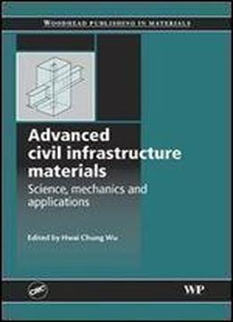 Advanced Civil Infrastructure Materials: Science, Mechanics And Applications (woodhead Publishing Series In Civil And Structural Engineering)