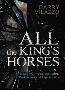 All The King's Horses: Finding Purpose And Hope In Brokenness And Impossibility