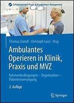 Ambulantes Operieren In Klinik, Praxis Und Mvz: Rahmenbedingungen - Organisation - Patientenversorgung (Erfolgskonzepte Praxis- & Krankenhaus-Management)