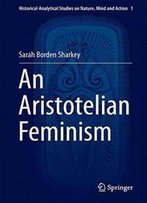An Aristotelian Feminism (Historical-Analytical Studies On Nature, Mind And Action)