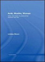Arab, Muslim, Woman: Voice And Vision In Postcolonial Literature And Film (Transformations)