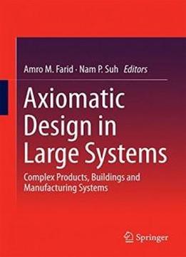 Axiomatic Design In Large Systems: Complex Products, Buildings And Manufacturing Systems