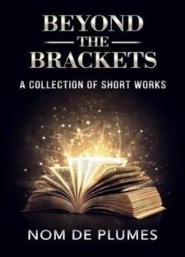Beyond The Brackets: A Collection Of Short Works