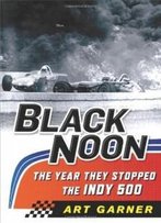 Black Noon: The Year They Stopped The Indy 500