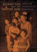 Blood Ties And The Native Son: Poetics Of Patronage In Kyrgyzstan (New Anthropologies Of Europe)