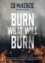 Burn What Will Burn: A Novel