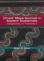 Ch'orti'-Maya Survival In Eastern Guatemala: Indigeneity In Transition