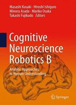 Cognitive Neuroscience Robotics B: Analytic Approaches To Human Understanding