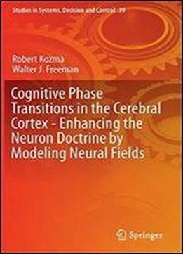 Cognitive Phase Transitions In The Cerebral Cortex - Enhancing The Neuron Doctrine By Modeling Neural Fields (studies In Systems, Decision And Control)
