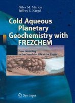 Cold Aqueous Planetary Geochemistry With Frezchem: From Modeling To The Search For Life At The Limits (Advances In Astrobiology And Biogeophysics)