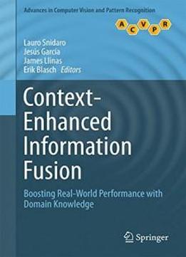 Context-enhanced Information Fusion: Boosting Real-world Performance With Domain Knowledge (advances In Computer Vision And Pattern Recognition)