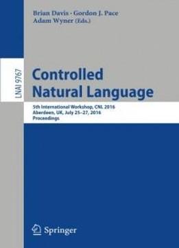 Controlled Natural Language: 5th International Workshop, Cnl 2016, Aberdeen, Uk, July 25-27, 2016, Proceedings (lecture Notes In Computer Science)