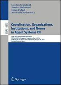 Coordination, Organizations, Institutions, And Norms In Agent Systems Xii: Coin 2016 International Workshops, Coin@aamas, Singapore, Singapore, May 9, ... Papers (lecture Notes In Computer Science)
