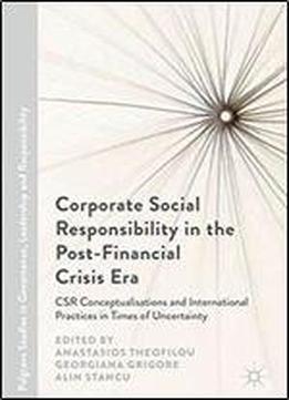 Corporate Social Responsibility In The Post-financial Crisis Era: Csr Conceptualisations And International Practices In Times Of Uncertainty (palgrave ... In Governance, Leadership And Responsibility)