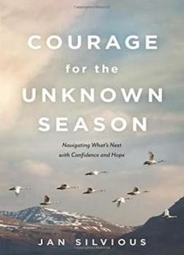 Courage For The Unknown Season: Navigating What's Next With Confidence And Hope
