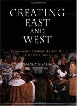 Creating East And West: Renaissance Humanists And The Ottoman Turks