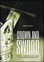 Crown And Sword: Executive Power And The Use Of Force By The Australian Defence Force
