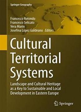 Cultural Territorial Systems: Landscape And Cultural Heritage As A Key To Sustainable And Local Development In Eastern Europe (springer Geography)