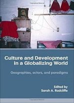 Culture And Development In A Globalizing World: Geographies, Actors And Paradigms