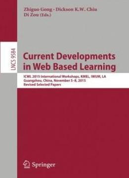 Current Developments In Web Based Learning: Icwl 2015 International Workshops, Kmel, Iwum, La, Guangzhou, China, November 5-8, 2015, Revised Selected Papers (lecture Notes In Computer Science)