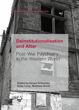 Deinstitutionalisation And After: Post-war Psychiatry In The Western World (mental Health In Historical Perspective)