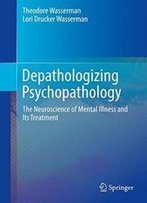 Depathologizing Psychopathology: The Neuroscience Of Mental Illness And Its Treatment