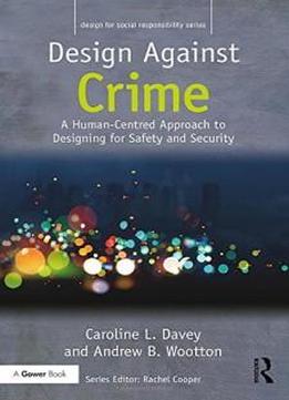 Design Against Crime: A Human-centred Approach To Designing For Safety And Security (design For Social Responsibility)
