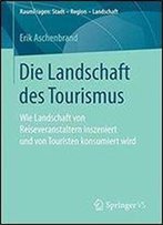 Die Landschaft Des Tourismus: Wie Landschaft Von Reiseveranstaltern Inszeniert Und Von Touristen Konsumiert Wird (Raumfragen: Stadt Region Landschaft)