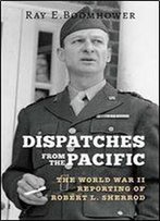 Dispatches From The Pacific: The World War Ii Reporting Of Robert L. Sherrod