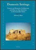 Domestic Settings: Sources On Domestic Architecture And Day-To-Day Activities In The Crusader States