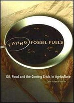Eating Fossil Fuels: Oil, Food And The Coming Crisis In Agriculture