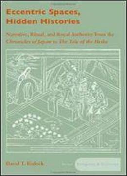 Eccentric Spaces, Hidden Histories: Narrative, Ritual, And Royal Authority From The Chronicles Of Japan To The Tale Of The Heike (asian Religions And Cultures)