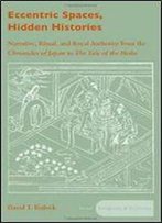 Eccentric Spaces, Hidden Histories: Narrative, Ritual, And Royal Authority From The Chronicles Of Japan To The Tale Of The Heike (Asian Religions And Cultures)
