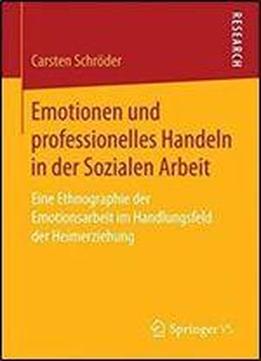Emotionen Und Professionelles Handeln In Der Sozialen Arbeit: Eine Ethnographie Der Emotionsarbeit Im Handlungsfeld Der Heimerziehung
