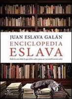 Enciclopedia Eslava: Todo (O Casi Todo) Lo Que Debes Saber Para Ser Razonablemente Culto De Juan Eslava Galn