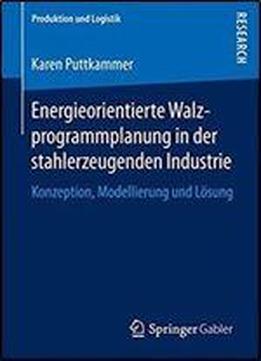 Energieorientierte Walzprogrammplanung In Der Stahlerzeugenden Industrie: Konzeption, Modellierung Und Losung (produktion Und Logistik)