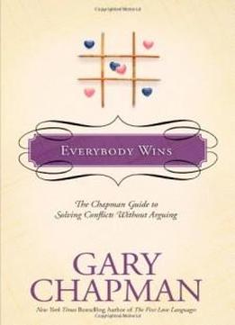Everybody Wins: The Chapman Guide To Solving Conflicts Without Arguing (chapman Guides)