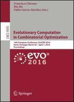 Evolutionary Computation In Combinatorial Optimization: 16th European Conference, Evocop 2016, Porto, Portugal, March 30 April 1, 2016, Proceedings (lecture Notes In Computer Science)