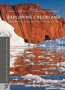 Exploring Greenland: Cold War Science And Technology On Ice (palgrave Studies In The History Of Science And Technology)