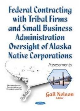 Federal Contracting With Tribal Firms And Small Business Administration Oversight Of Alaska Native Corporations: Assessments (business Issues, Competition And Entrepreneurship)