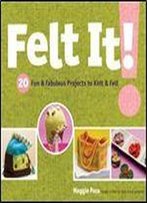 Felt It!: 20 Fun & Fabulous Projects To Knit & Felt