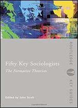 Fifty Key Sociologists: The Formative Theorists (routledge Key Guides)