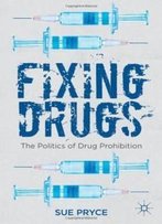 Fixing Drugs: The Politics Of Drug Prohibition