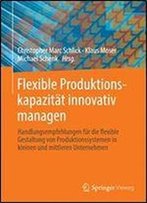 Flexible Produktionskapazitat Innovativ Managen: Handlungsempfehlungen Fur Die Flexible Gestaltung Von Produktionssystemen In Kleinen Und Mittleren Unternehmen