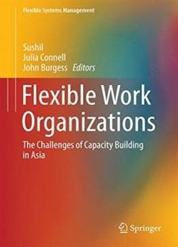 Flexible Work Organizations: The Challenges Of Capacity Building In Asia (flexible Systems Management)