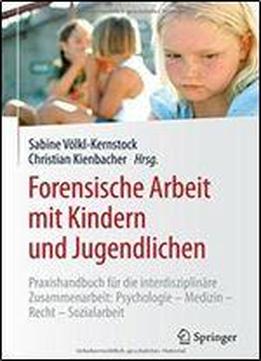Forensische Arbeit Mit Kindern Und Jugendlichen: Praxishandbuch Fur Die Interdisziplinare Zusammenarbeit: Psychologiemedizinrechtsozialarbeit