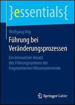 Fuhrung Bei Veranderungsprozessen: Ein Innovativer Ansatz Des Fuhrungssystems Der Fragmentierten Wissenselemente (essentials)