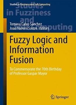 Fuzzy Logic And Information Fusion: To Commemorate The 70th Birthday Of Professor Gaspar Mayor (studies In Fuzziness And Soft Computing)