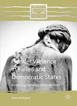 Gender Violence In Failed And Democratic States: Besieging Perverse Masculinities (comparative Feminist Studies)